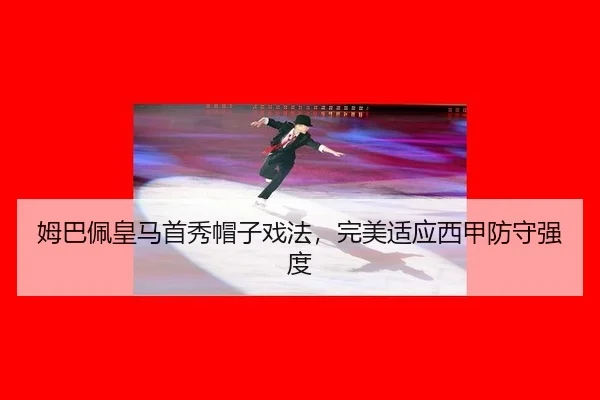 姆巴佩皇马首秀帽子戏法，完美适应西甲防守强度