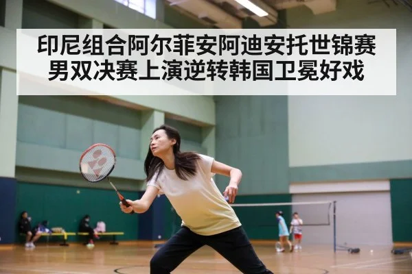印尼组合阿尔菲安阿迪安托世锦赛男双决赛上演逆转韩国卫冕好戏