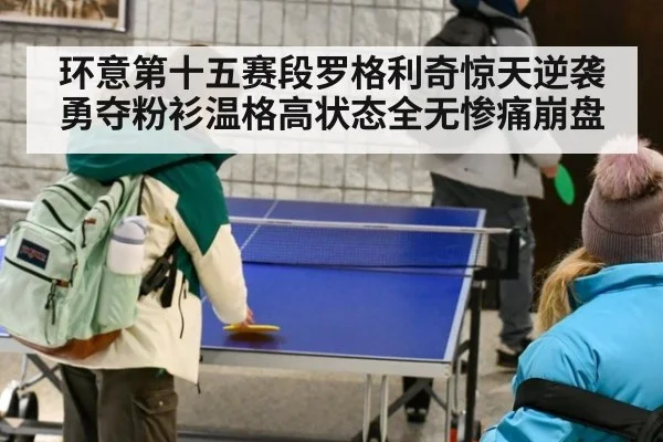环意第十五赛段罗格利奇惊天逆袭勇夺粉衫温格高状态全无惨痛崩盘