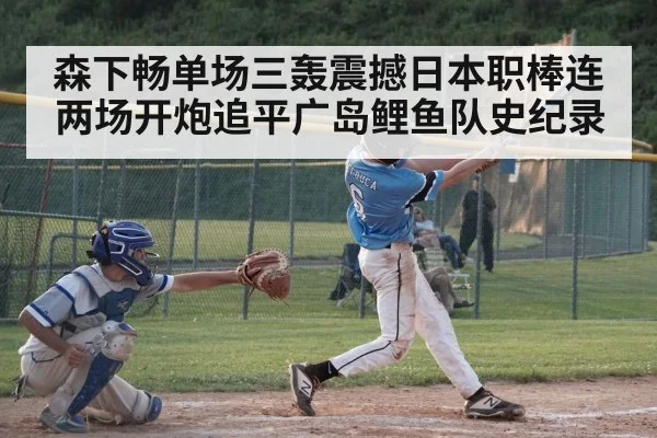 森下畅单场三轰震撼日本职棒连两场开炮追平广岛鲤鱼队史纪录