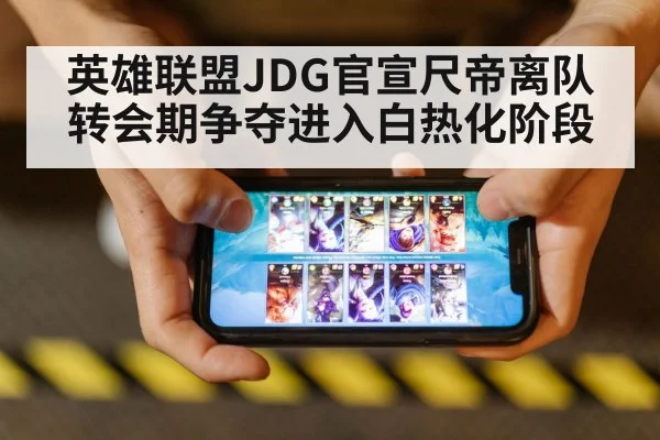 英雄联盟JDG官宣尺帝离队转会期争夺进入白热化阶段