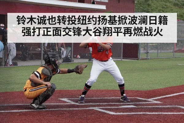 铃木诚也转投纽约扬基掀波澜日籍强打正面交锋大谷翔平再燃战火